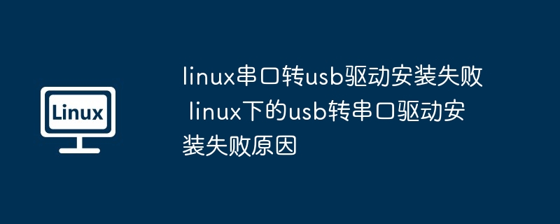 linux串口转usb驱动安装失败 linux下的usb转串口驱动安装失败原因