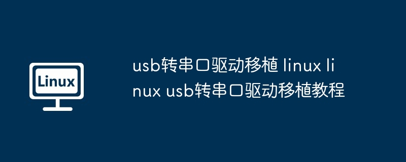 usb转串口驱动移植 linux linux usb转串口驱动移植教程
